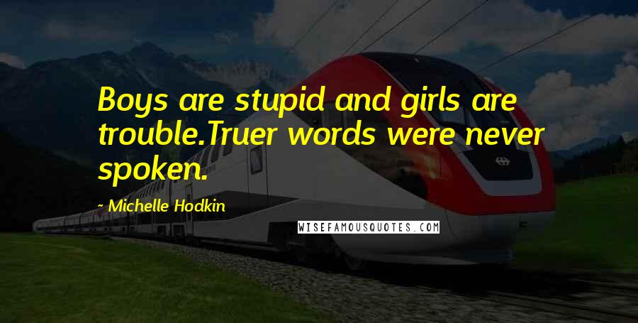 Michelle Hodkin Quotes: Boys are stupid and girls are trouble.Truer words were never spoken.