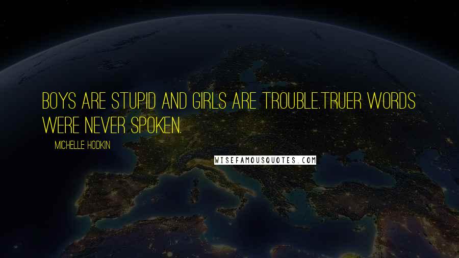 Michelle Hodkin Quotes: Boys are stupid and girls are trouble.Truer words were never spoken.