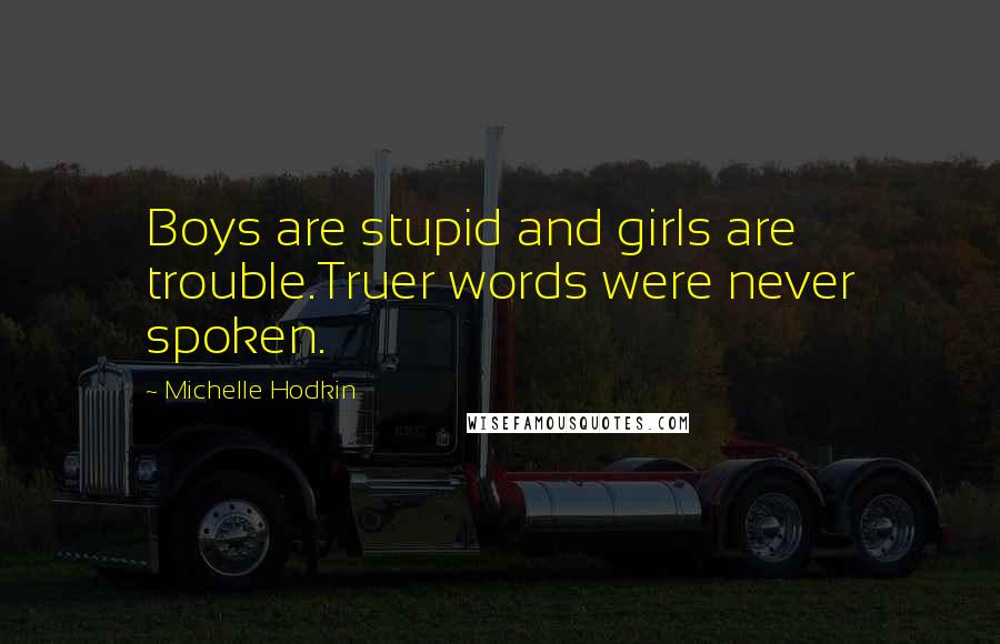 Michelle Hodkin Quotes: Boys are stupid and girls are trouble.Truer words were never spoken.