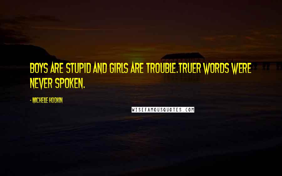 Michelle Hodkin Quotes: Boys are stupid and girls are trouble.Truer words were never spoken.