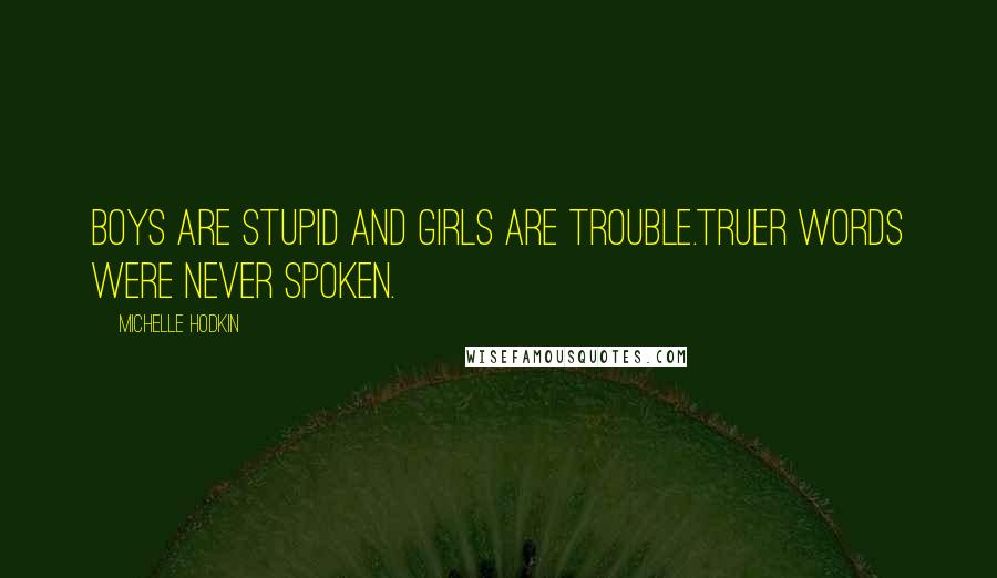 Michelle Hodkin Quotes: Boys are stupid and girls are trouble.Truer words were never spoken.