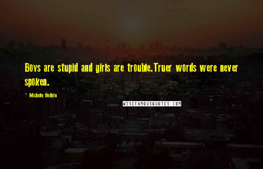 Michelle Hodkin Quotes: Boys are stupid and girls are trouble.Truer words were never spoken.