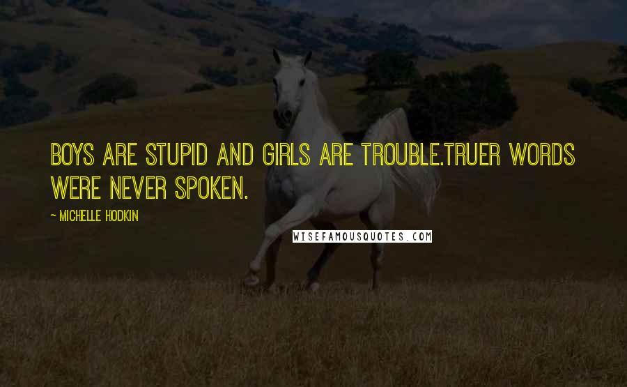 Michelle Hodkin Quotes: Boys are stupid and girls are trouble.Truer words were never spoken.