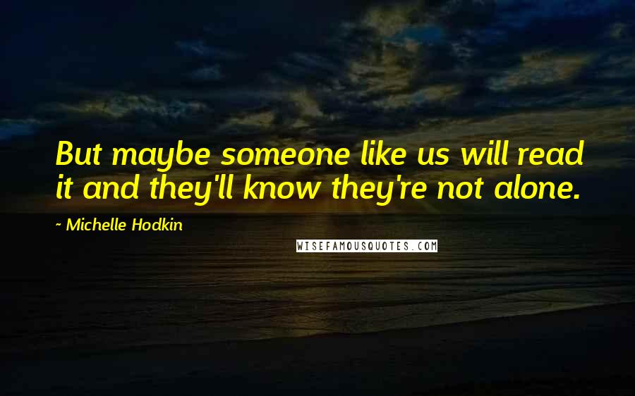 Michelle Hodkin Quotes: But maybe someone like us will read it and they'll know they're not alone.