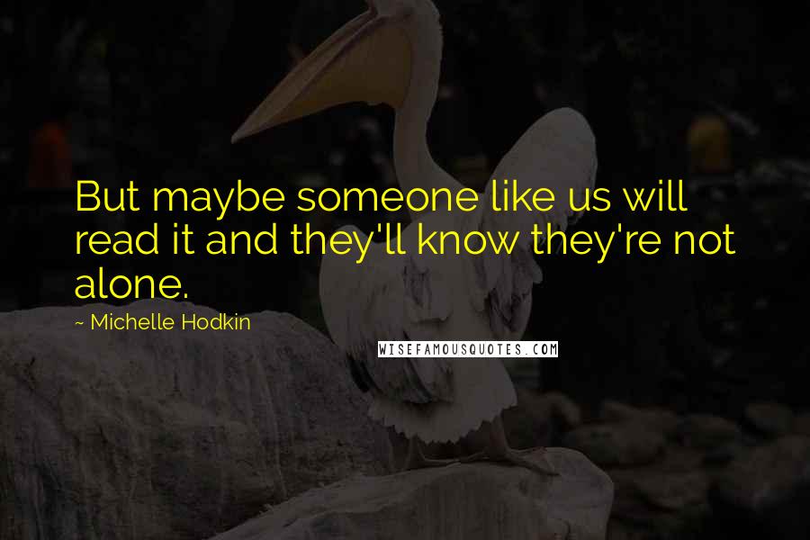 Michelle Hodkin Quotes: But maybe someone like us will read it and they'll know they're not alone.