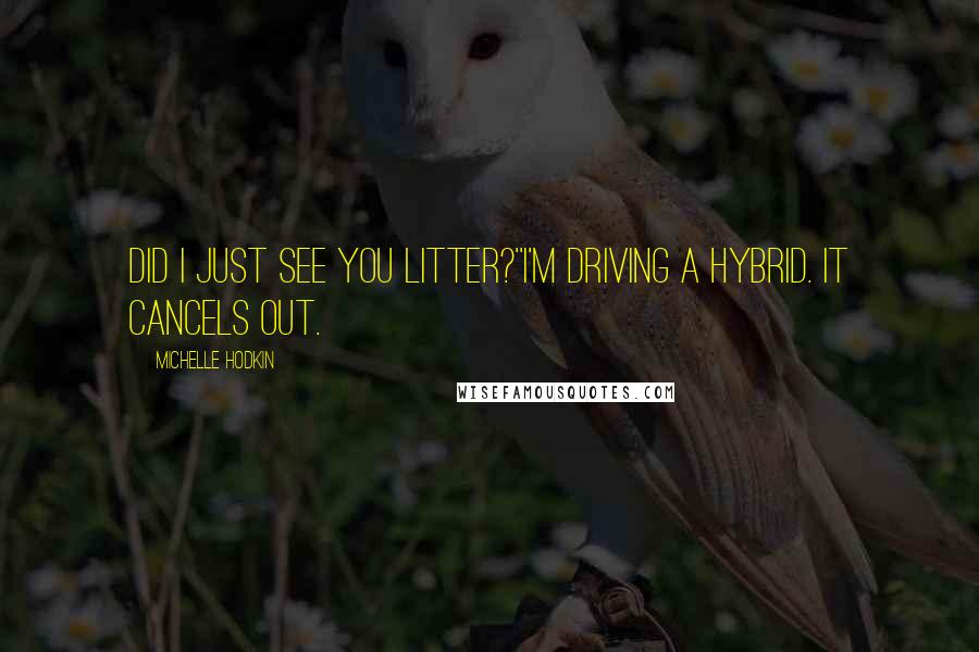 Michelle Hodkin Quotes: Did I just see you litter?''I'm driving a hybrid. It cancels out.