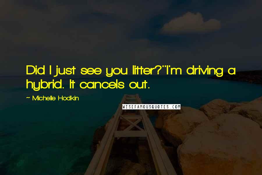 Michelle Hodkin Quotes: Did I just see you litter?''I'm driving a hybrid. It cancels out.