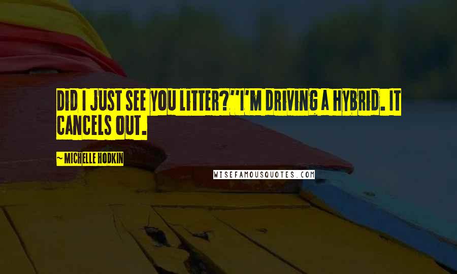 Michelle Hodkin Quotes: Did I just see you litter?''I'm driving a hybrid. It cancels out.