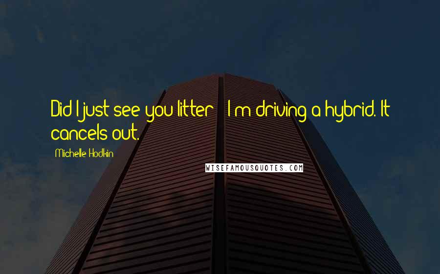 Michelle Hodkin Quotes: Did I just see you litter?''I'm driving a hybrid. It cancels out.