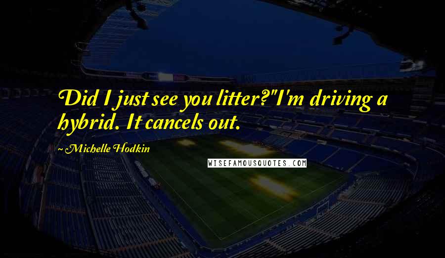 Michelle Hodkin Quotes: Did I just see you litter?''I'm driving a hybrid. It cancels out.