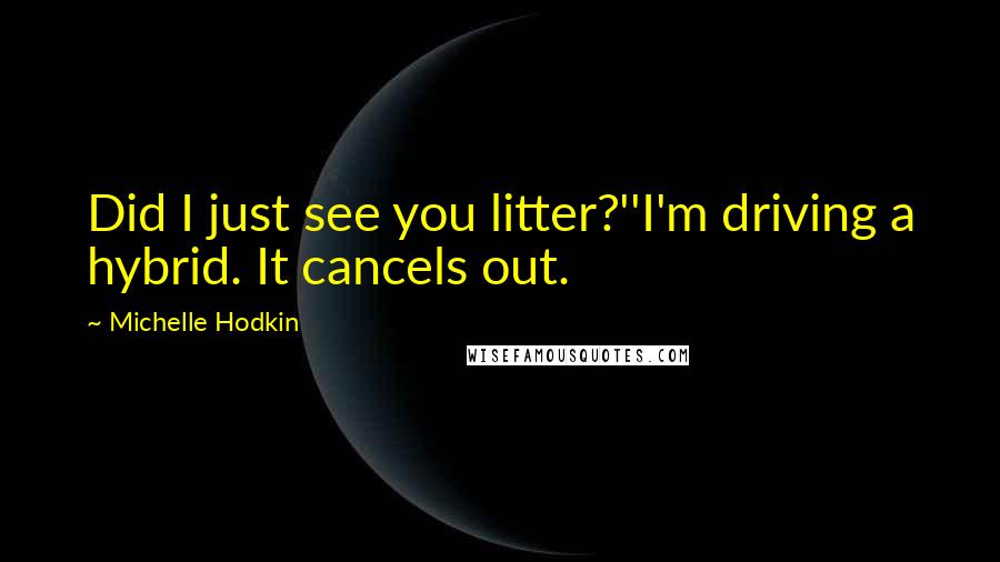 Michelle Hodkin Quotes: Did I just see you litter?''I'm driving a hybrid. It cancels out.