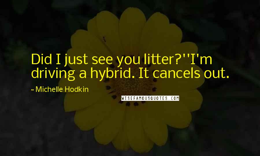 Michelle Hodkin Quotes: Did I just see you litter?''I'm driving a hybrid. It cancels out.