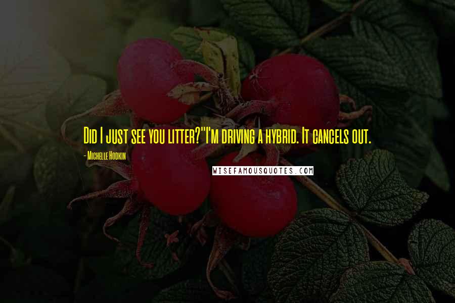 Michelle Hodkin Quotes: Did I just see you litter?''I'm driving a hybrid. It cancels out.