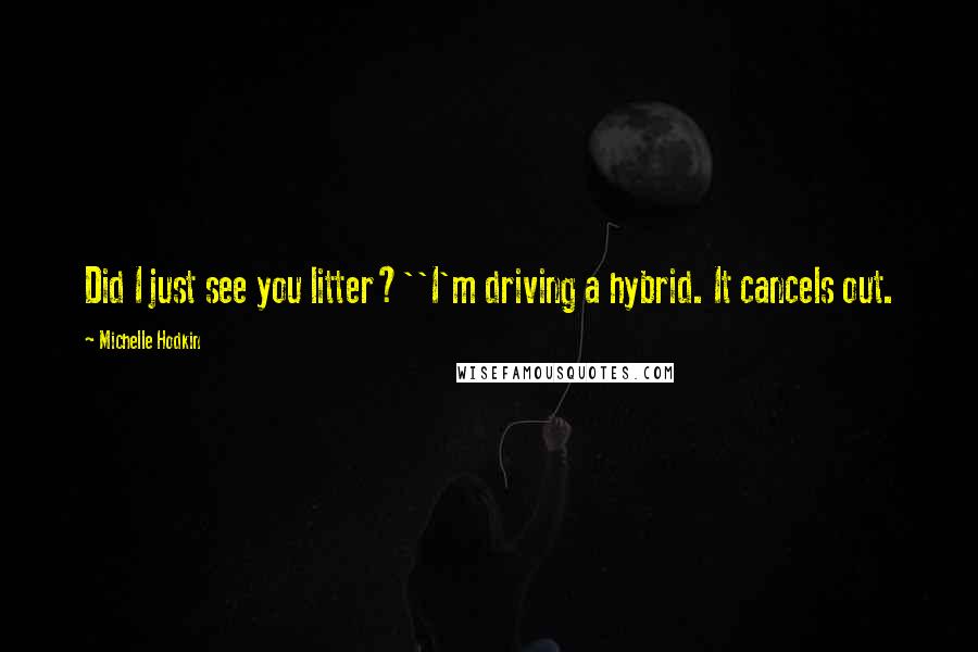 Michelle Hodkin Quotes: Did I just see you litter?''I'm driving a hybrid. It cancels out.