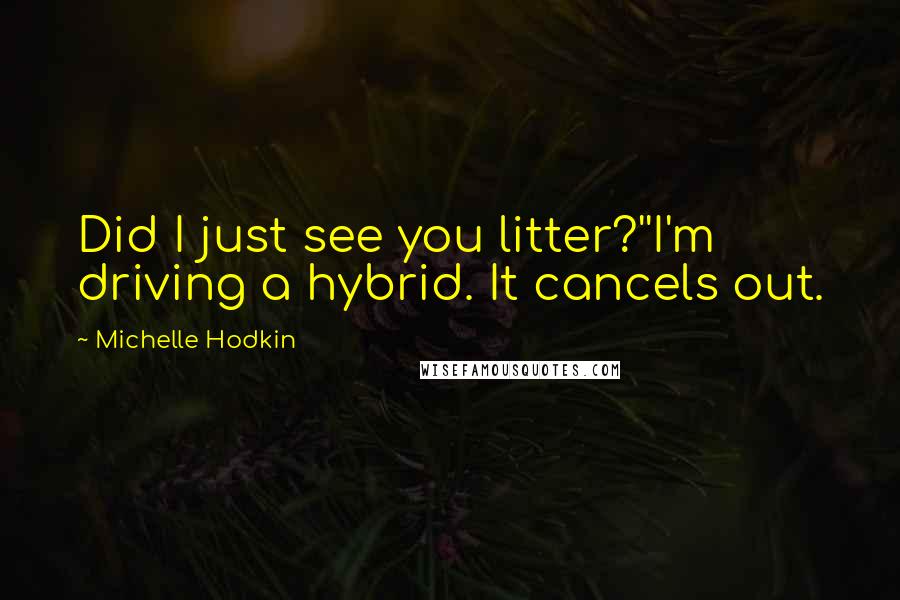 Michelle Hodkin Quotes: Did I just see you litter?''I'm driving a hybrid. It cancels out.
