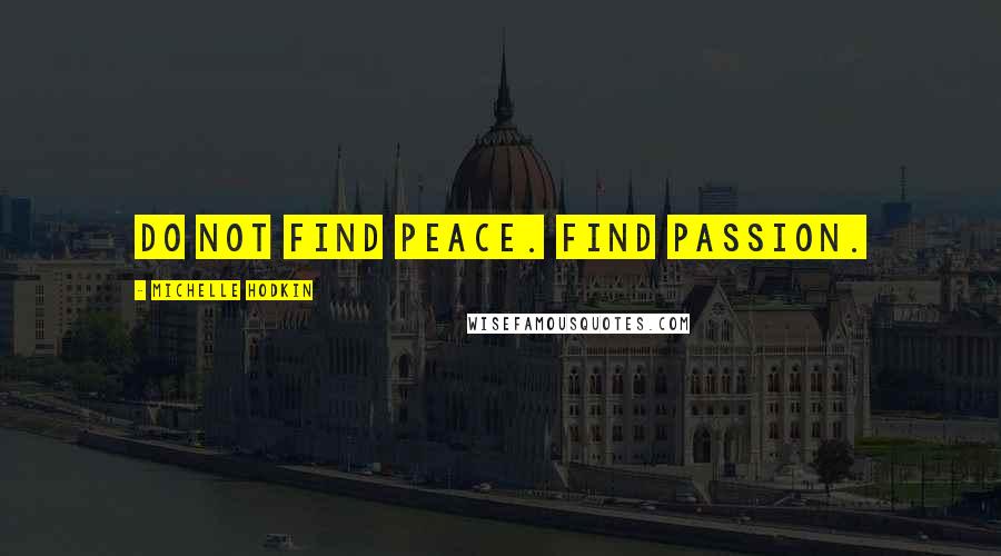 Michelle Hodkin Quotes: Do not find peace. Find passion.