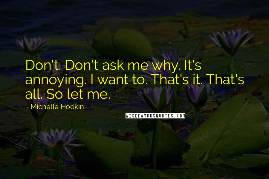 Michelle Hodkin Quotes: Don't. Don't ask me why. It's annoying. I want to. That's it. That's all. So let me.