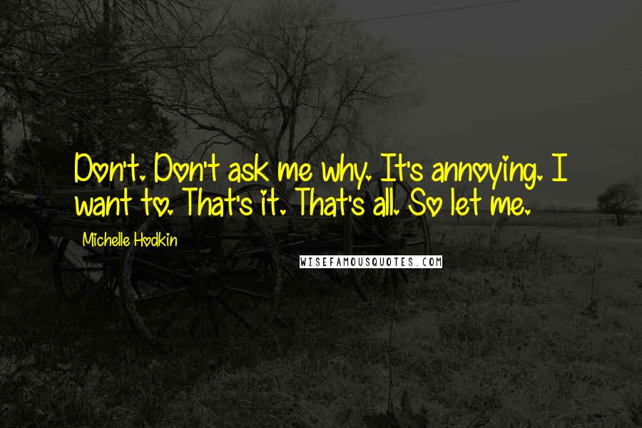 Michelle Hodkin Quotes: Don't. Don't ask me why. It's annoying. I want to. That's it. That's all. So let me.