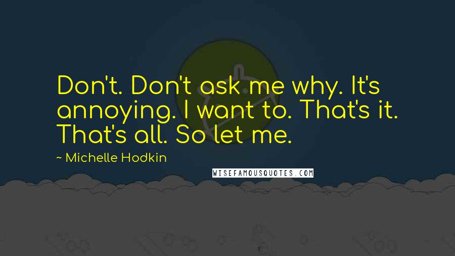 Michelle Hodkin Quotes: Don't. Don't ask me why. It's annoying. I want to. That's it. That's all. So let me.