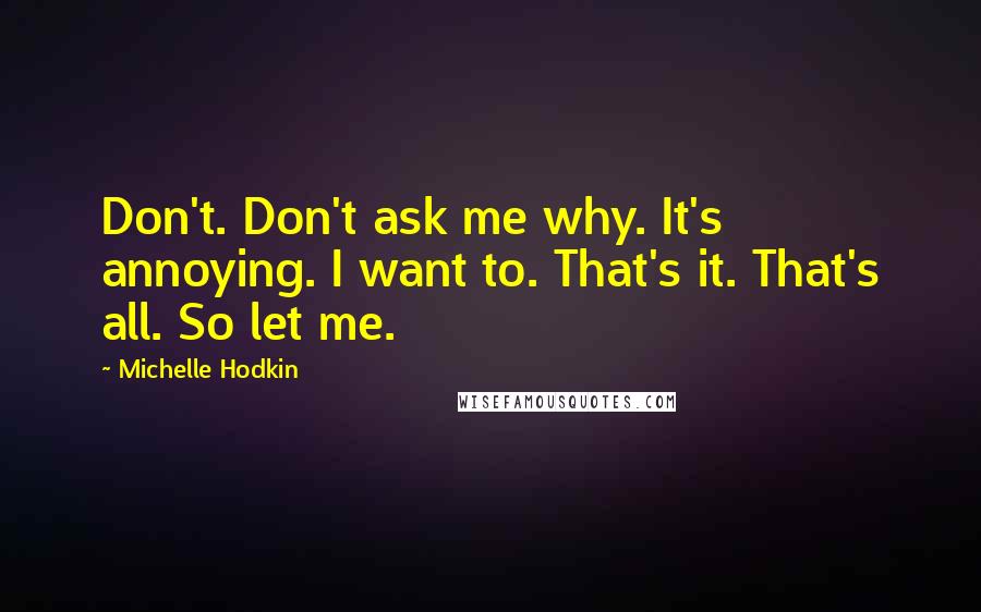 Michelle Hodkin Quotes: Don't. Don't ask me why. It's annoying. I want to. That's it. That's all. So let me.