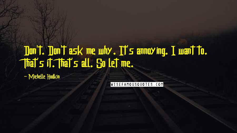 Michelle Hodkin Quotes: Don't. Don't ask me why. It's annoying. I want to. That's it. That's all. So let me.