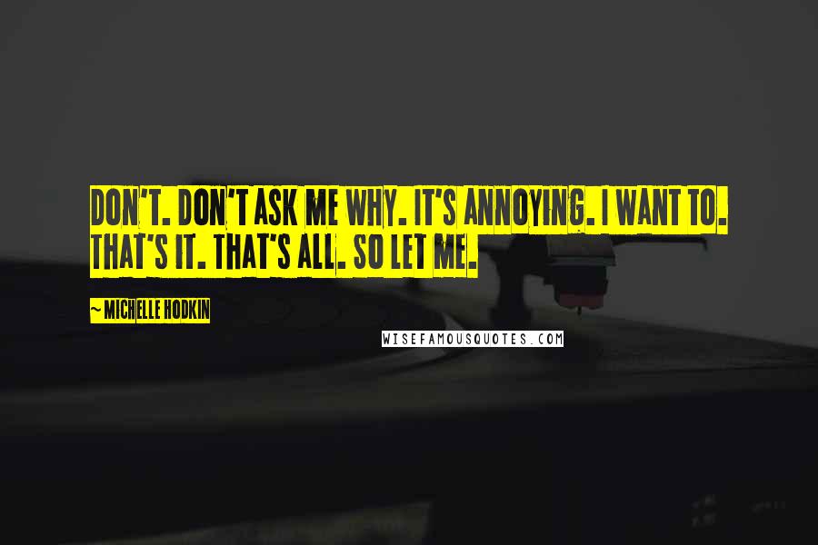 Michelle Hodkin Quotes: Don't. Don't ask me why. It's annoying. I want to. That's it. That's all. So let me.