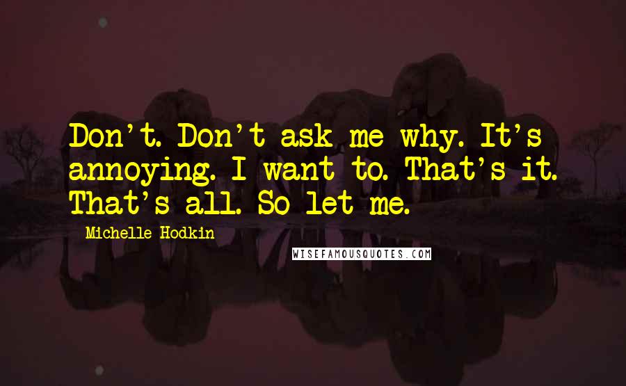 Michelle Hodkin Quotes: Don't. Don't ask me why. It's annoying. I want to. That's it. That's all. So let me.