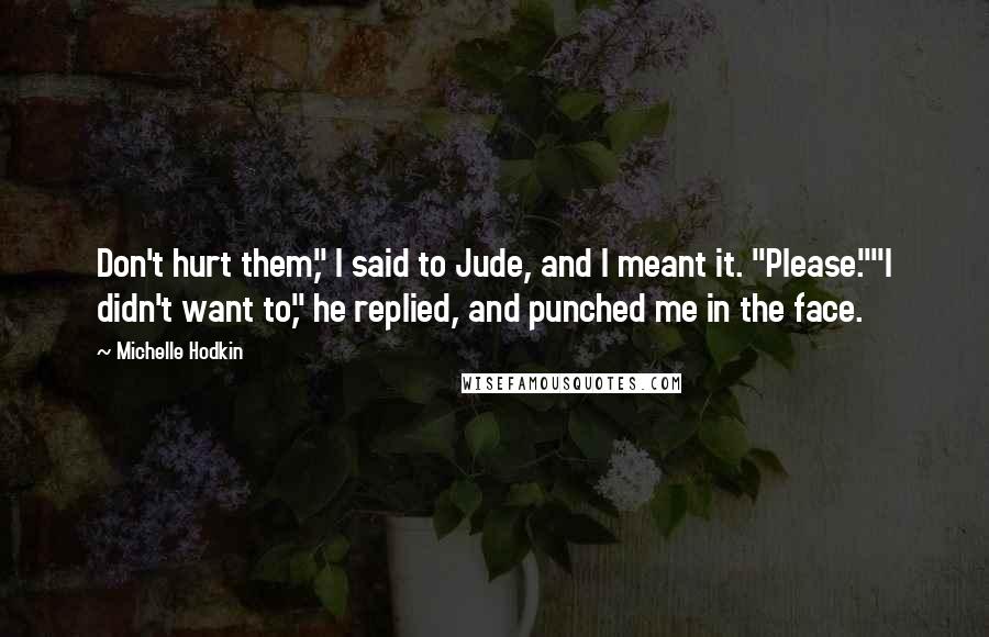 Michelle Hodkin Quotes: Don't hurt them," I said to Jude, and I meant it. "Please.""I didn't want to," he replied, and punched me in the face.