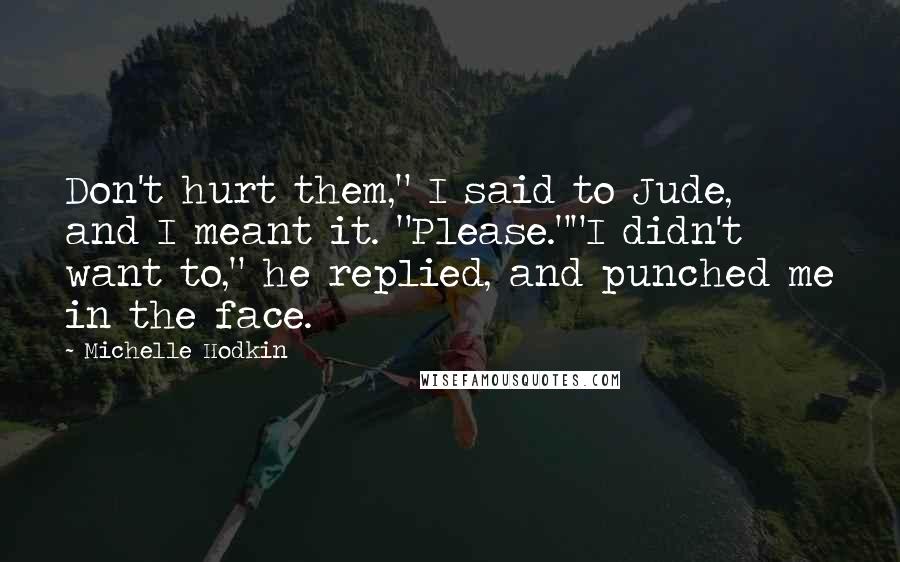Michelle Hodkin Quotes: Don't hurt them," I said to Jude, and I meant it. "Please.""I didn't want to," he replied, and punched me in the face.