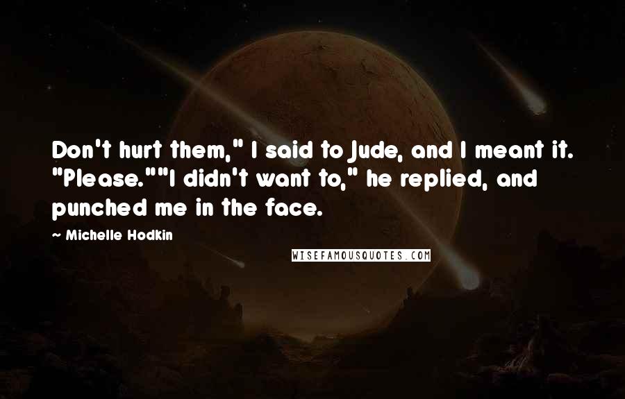 Michelle Hodkin Quotes: Don't hurt them," I said to Jude, and I meant it. "Please.""I didn't want to," he replied, and punched me in the face.