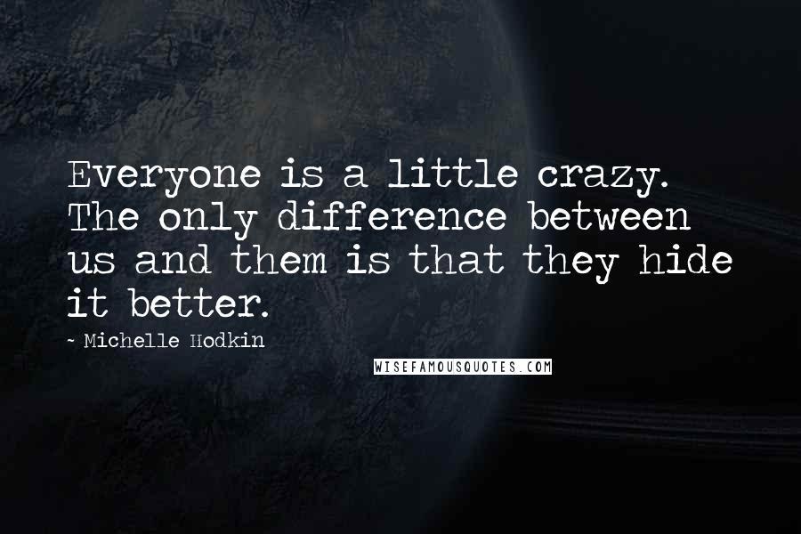 Michelle Hodkin Quotes: Everyone is a little crazy. The only difference between us and them is that they hide it better.