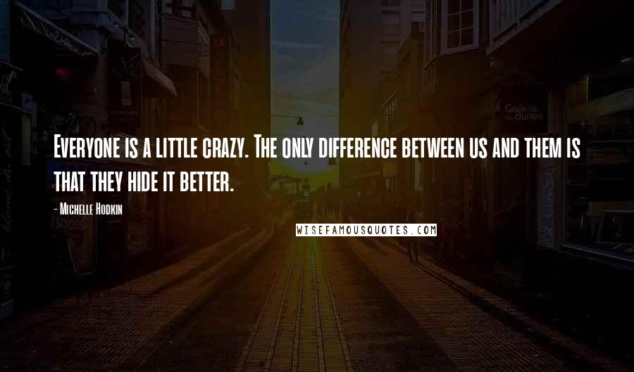 Michelle Hodkin Quotes: Everyone is a little crazy. The only difference between us and them is that they hide it better.