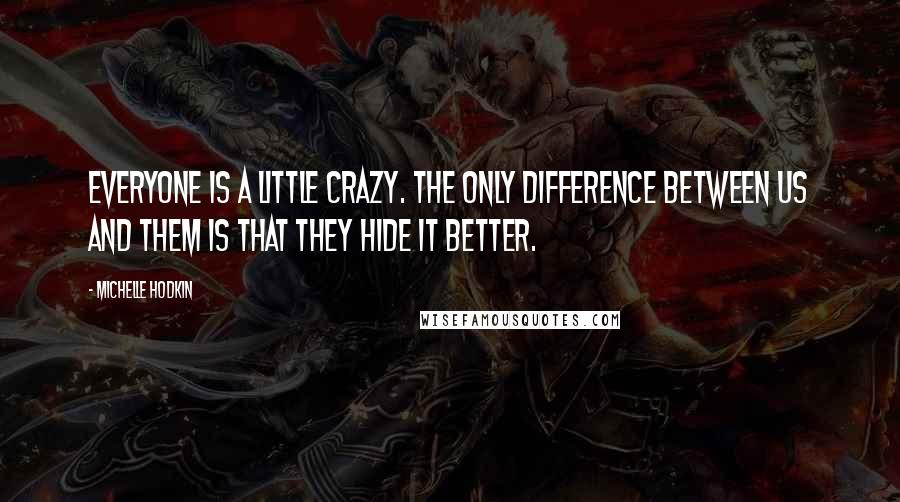 Michelle Hodkin Quotes: Everyone is a little crazy. The only difference between us and them is that they hide it better.