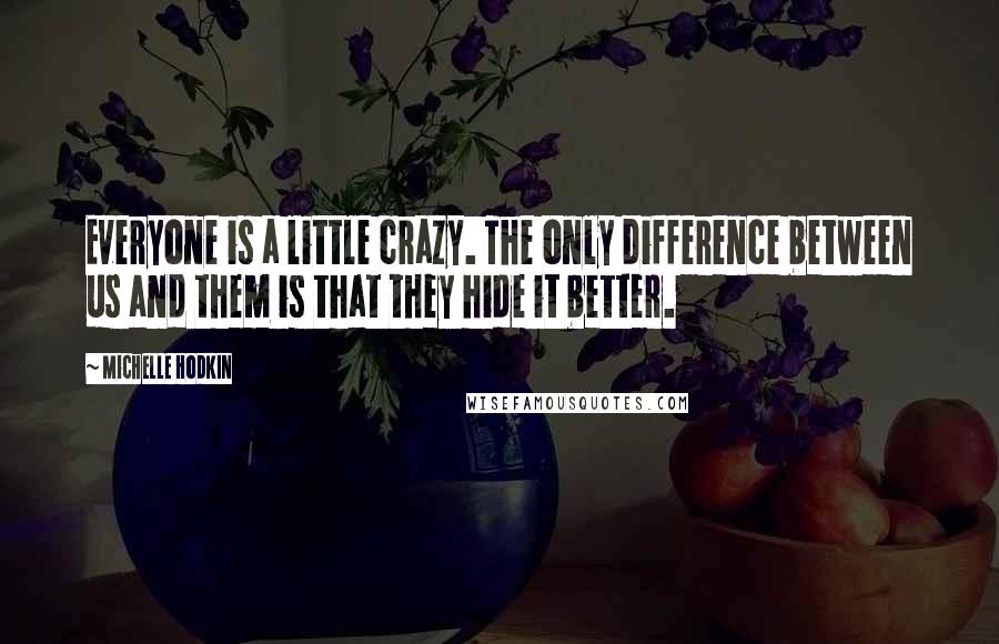 Michelle Hodkin Quotes: Everyone is a little crazy. The only difference between us and them is that they hide it better.
