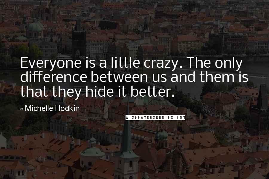 Michelle Hodkin Quotes: Everyone is a little crazy. The only difference between us and them is that they hide it better.