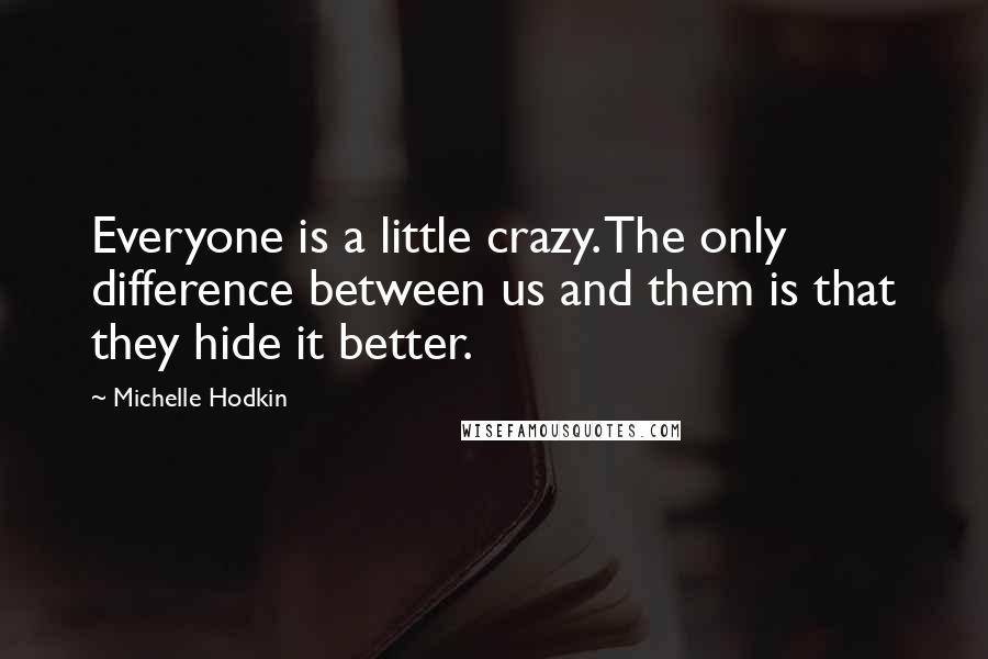 Michelle Hodkin Quotes: Everyone is a little crazy. The only difference between us and them is that they hide it better.