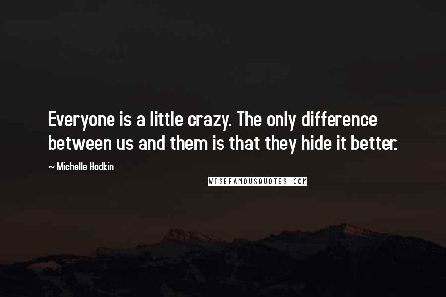 Michelle Hodkin Quotes: Everyone is a little crazy. The only difference between us and them is that they hide it better.
