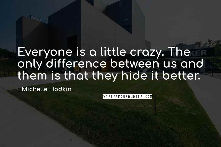 Michelle Hodkin Quotes: Everyone is a little crazy. The only difference between us and them is that they hide it better.