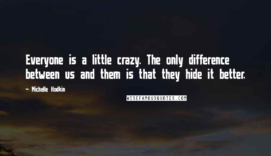 Michelle Hodkin Quotes: Everyone is a little crazy. The only difference between us and them is that they hide it better.