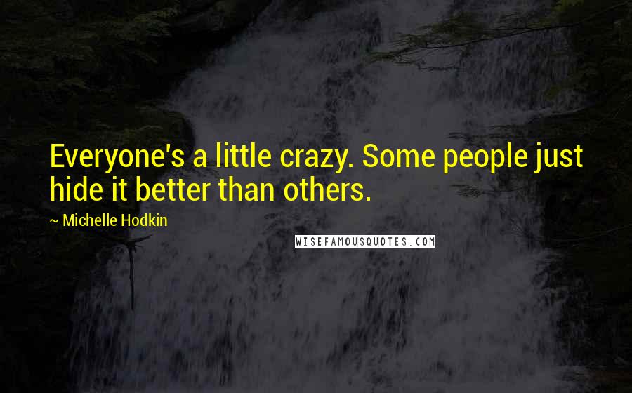 Michelle Hodkin Quotes: Everyone's a little crazy. Some people just hide it better than others.