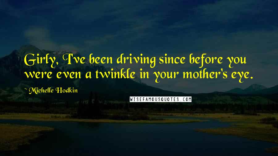 Michelle Hodkin Quotes: Girly, I've been driving since before you were even a twinkle in your mother's eye.