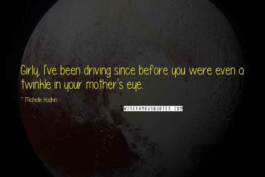 Michelle Hodkin Quotes: Girly, I've been driving since before you were even a twinkle in your mother's eye.