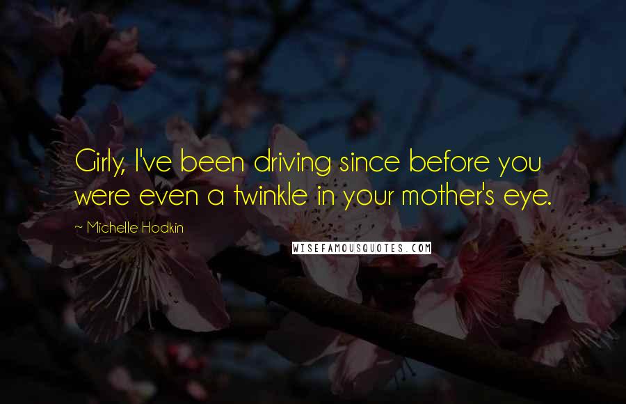 Michelle Hodkin Quotes: Girly, I've been driving since before you were even a twinkle in your mother's eye.