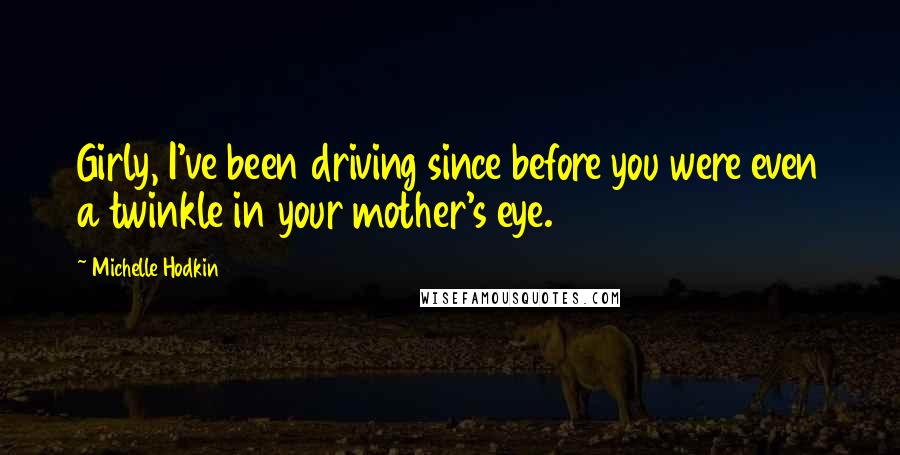 Michelle Hodkin Quotes: Girly, I've been driving since before you were even a twinkle in your mother's eye.