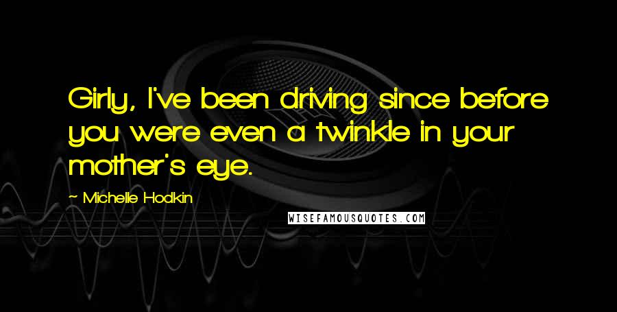 Michelle Hodkin Quotes: Girly, I've been driving since before you were even a twinkle in your mother's eye.