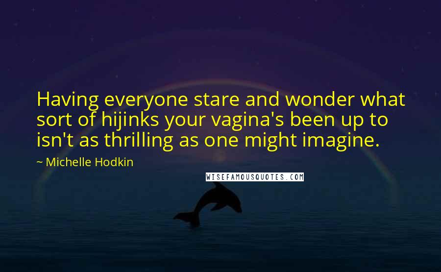 Michelle Hodkin Quotes: Having everyone stare and wonder what sort of hijinks your vagina's been up to isn't as thrilling as one might imagine.