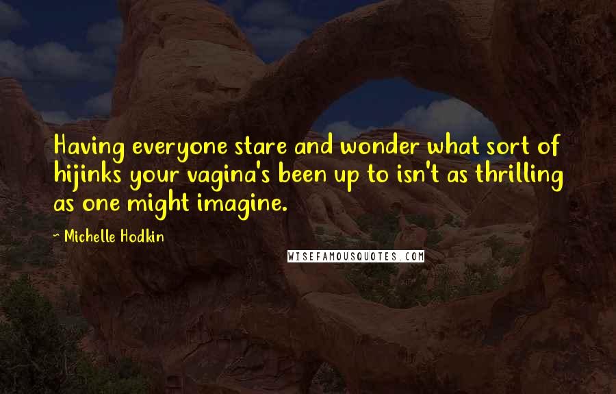 Michelle Hodkin Quotes: Having everyone stare and wonder what sort of hijinks your vagina's been up to isn't as thrilling as one might imagine.