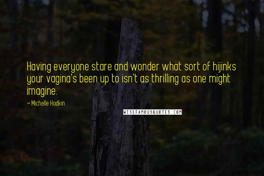 Michelle Hodkin Quotes: Having everyone stare and wonder what sort of hijinks your vagina's been up to isn't as thrilling as one might imagine.