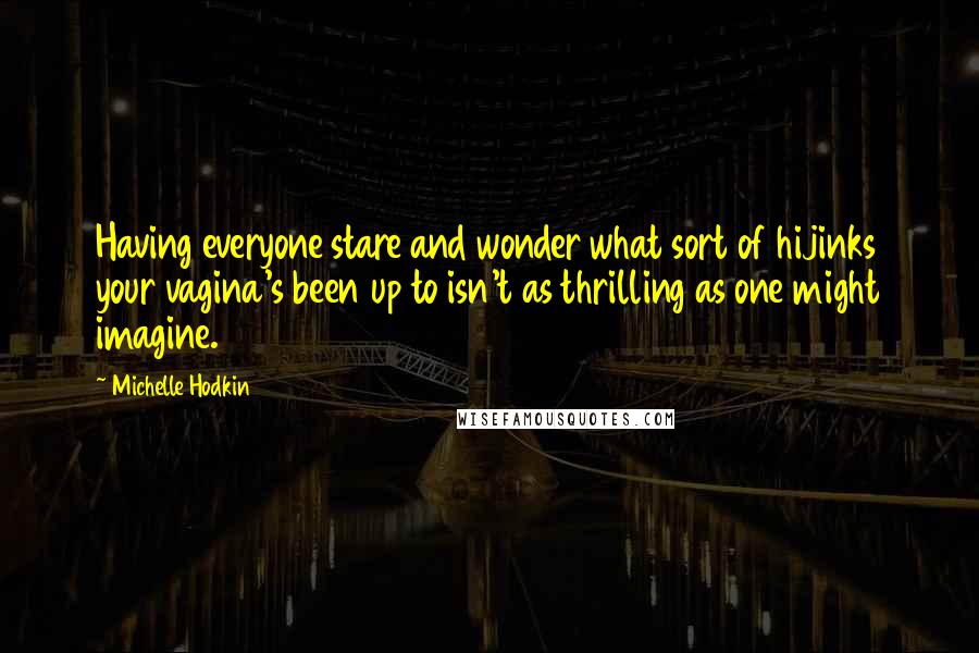 Michelle Hodkin Quotes: Having everyone stare and wonder what sort of hijinks your vagina's been up to isn't as thrilling as one might imagine.