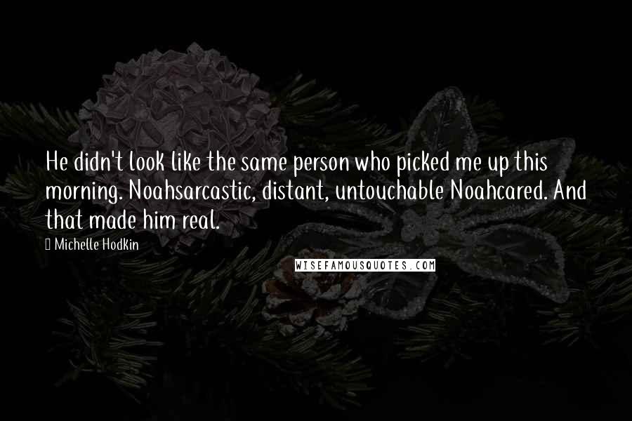 Michelle Hodkin Quotes: He didn't look like the same person who picked me up this morning. Noahsarcastic, distant, untouchable Noahcared. And that made him real.
